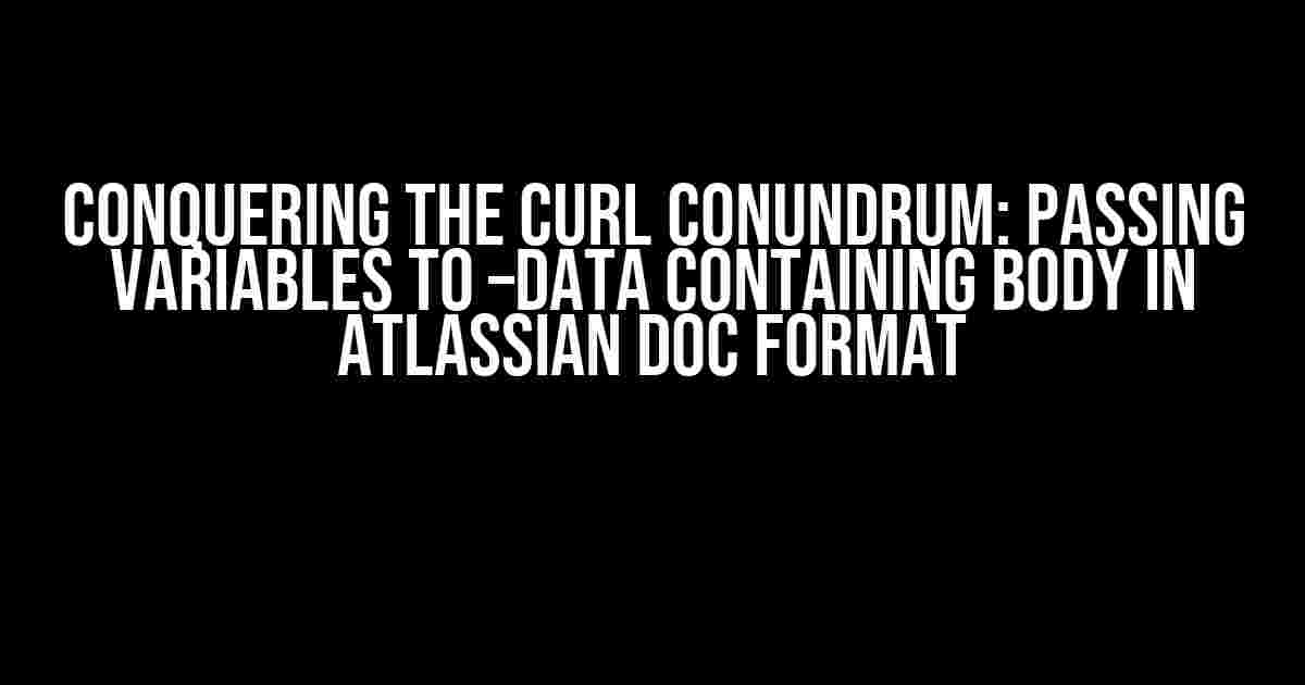 Conquering the Curl Conundrum: Passing Variables to –data containing body in Atlassian Doc Format