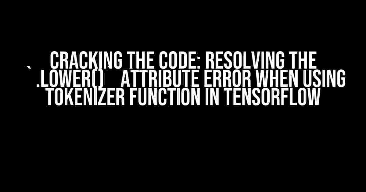 Cracking the Code: Resolving the `.lower()` Attribute Error When Using Tokenizer Function in TensorFlow