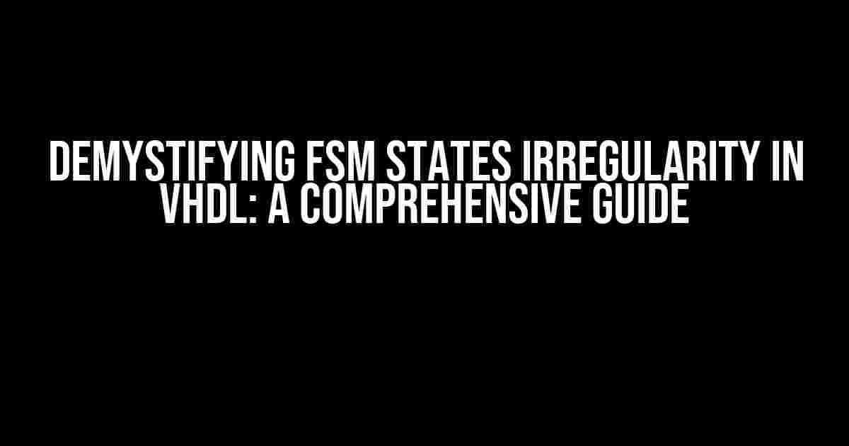 Demystifying FSM States Irregularity in VHDL: A Comprehensive Guide