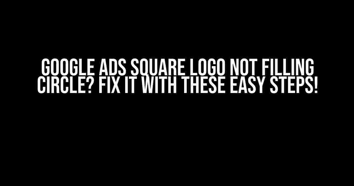 Google Ads Square Logo Not Filling Circle? Fix It with These Easy Steps!