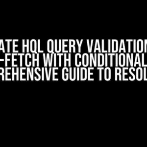 Hibernate HQL Query Validation Error for Join-Fetch with Conditional Logic: A Comprehensive Guide to Resolution