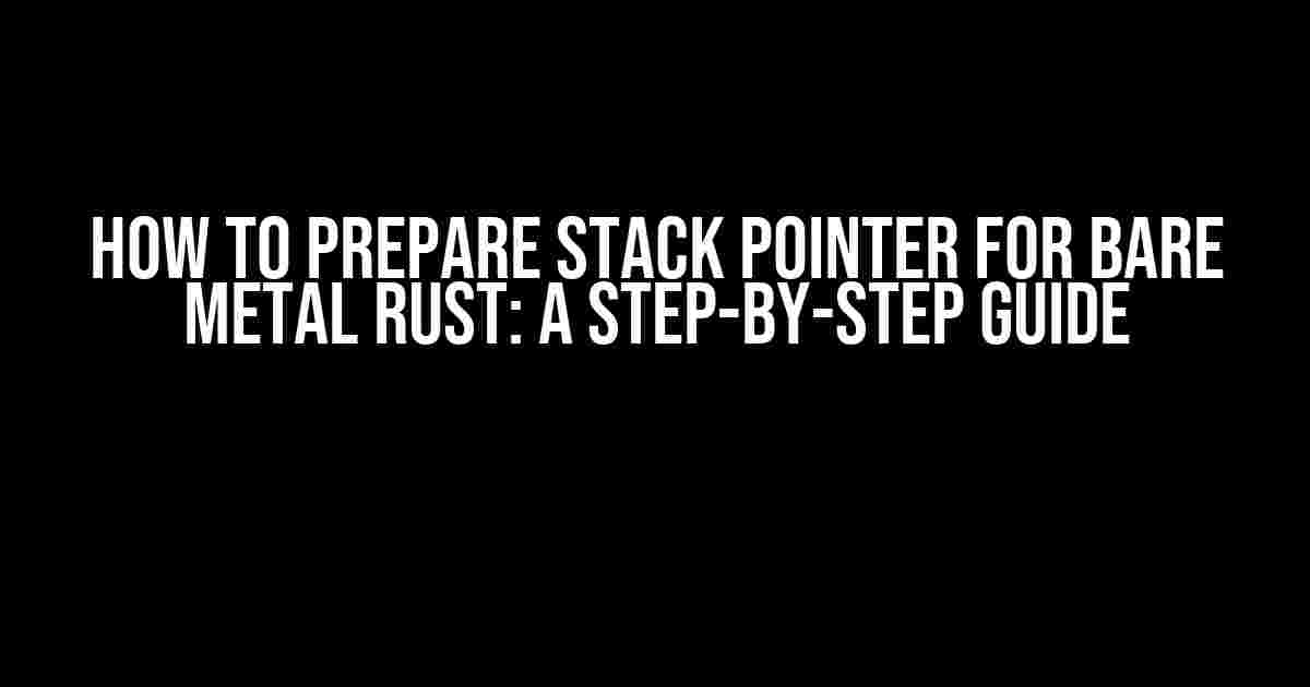 How to Prepare Stack Pointer for Bare Metal Rust: A Step-by-Step Guide