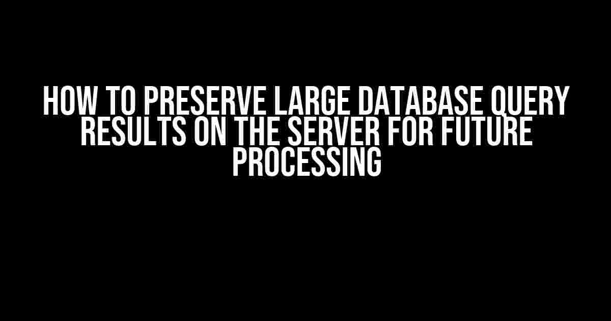 How to Preserve Large Database Query Results on the Server for Future Processing