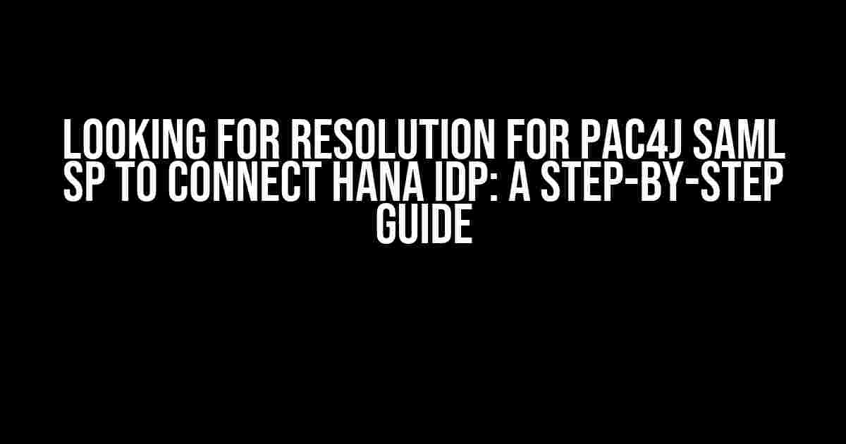 Looking for Resolution for Pac4j SAML SP to Connect HANA IDP: A Step-by-Step Guide