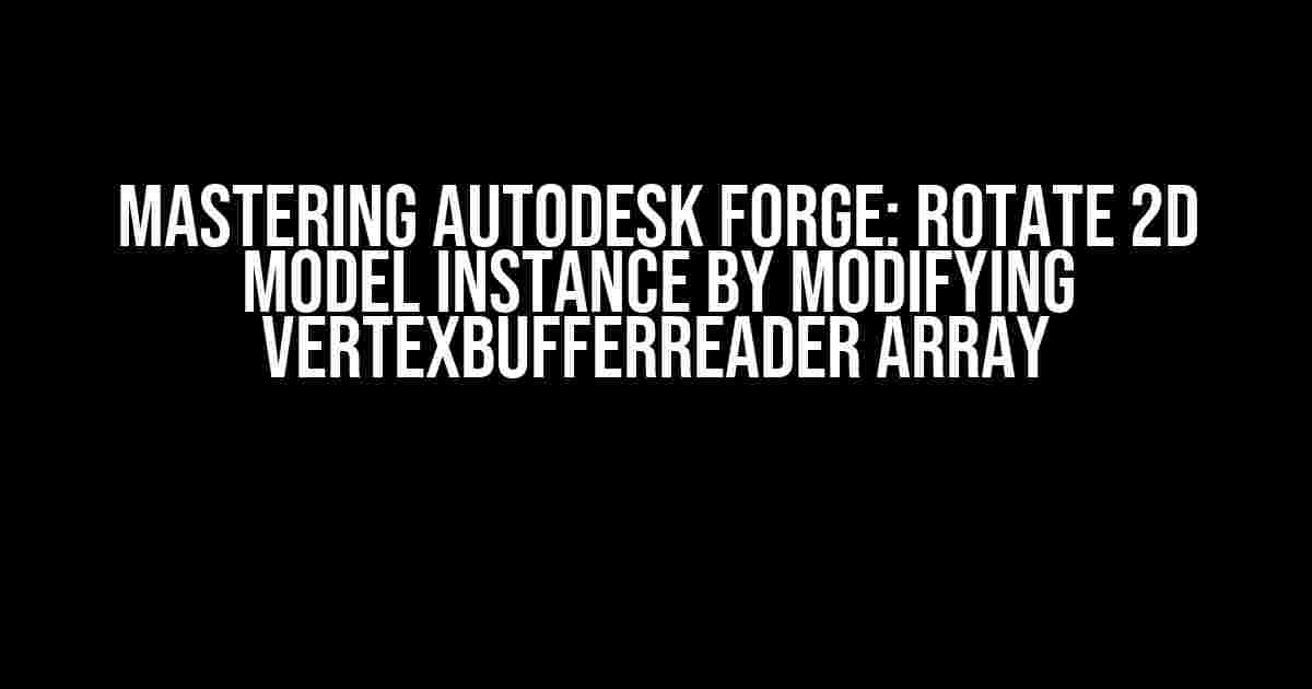 Mastering Autodesk Forge: Rotate 2D Model Instance by Modifying VertexBufferReader Array