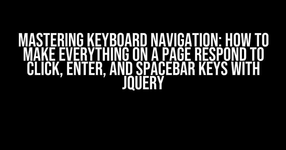 Mastering Keyboard Navigation: How to Make Everything on a Page Respond to Click, Enter, and Spacebar Keys with jQuery