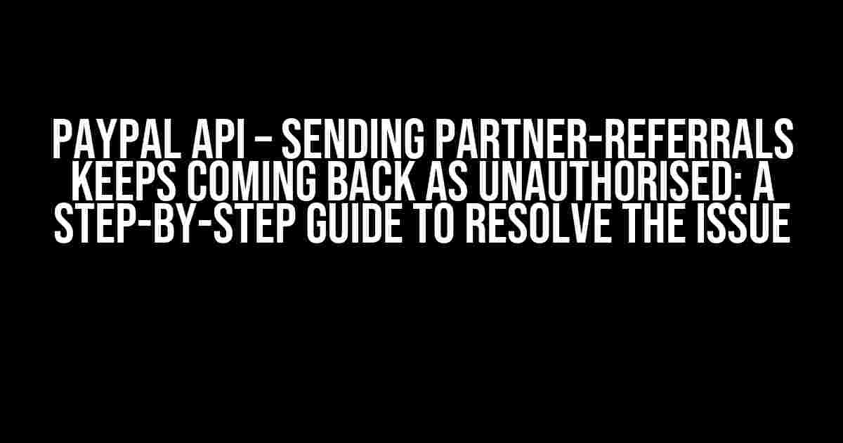 PayPal API – Sending partner-referrals keeps coming back as Unauthorised: A Step-by-Step Guide to Resolve the Issue