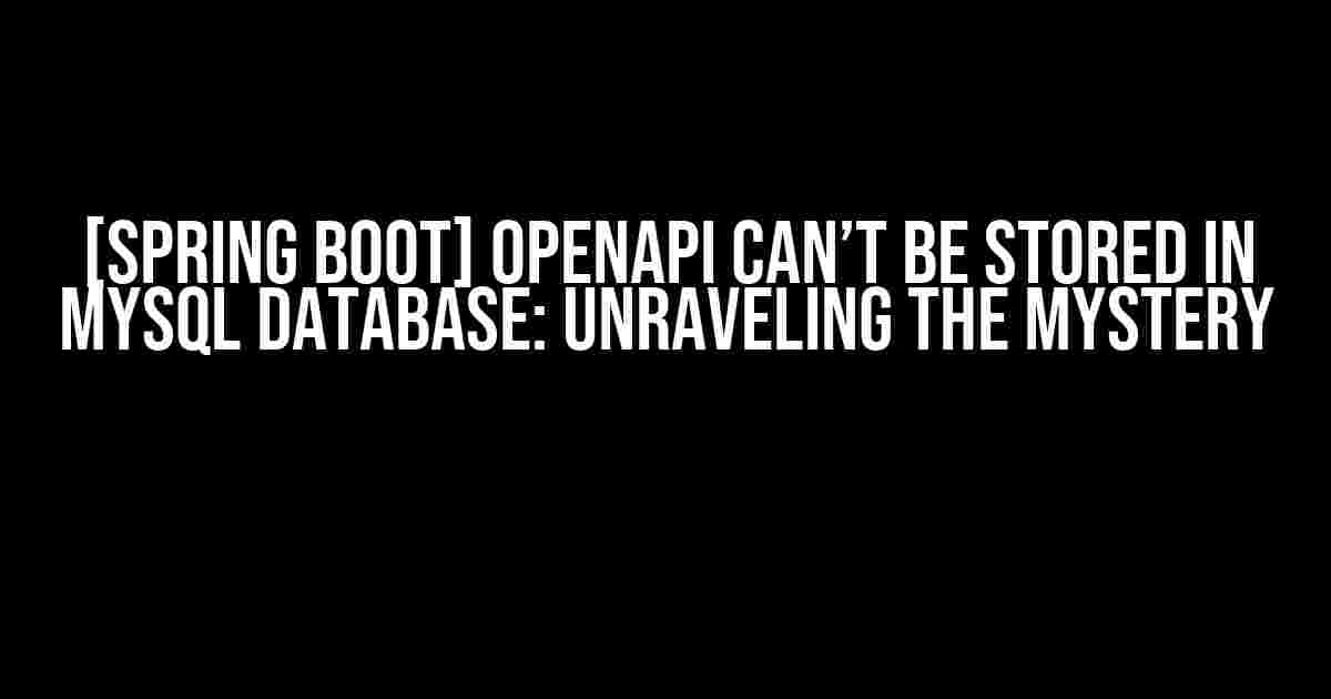 [Spring Boot] OpenAPI Can’t be Stored in MySQL Database: Unraveling the Mystery