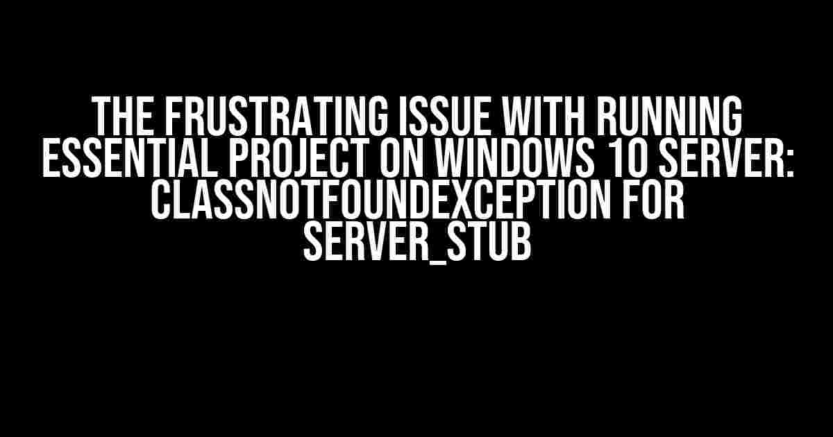 The Frustrating Issue with Running Essential Project on Windows 10 Server: ClassNotFoundException for Server_Stub