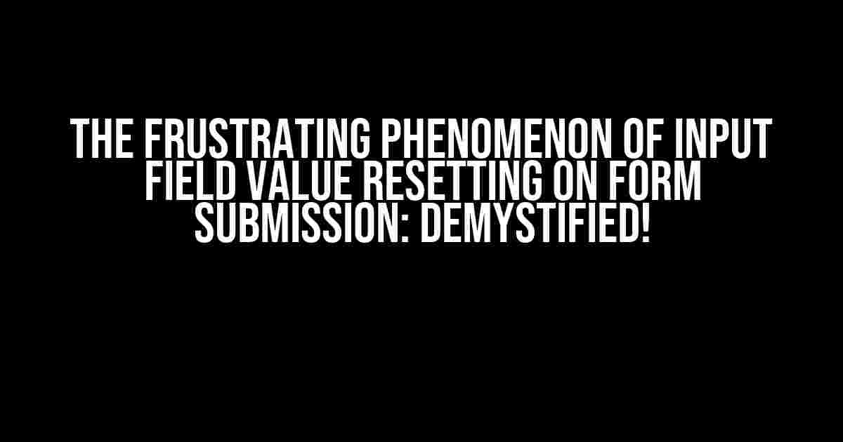 The Frustrating Phenomenon of Input Field Value Resetting on Form Submission: Demystified!