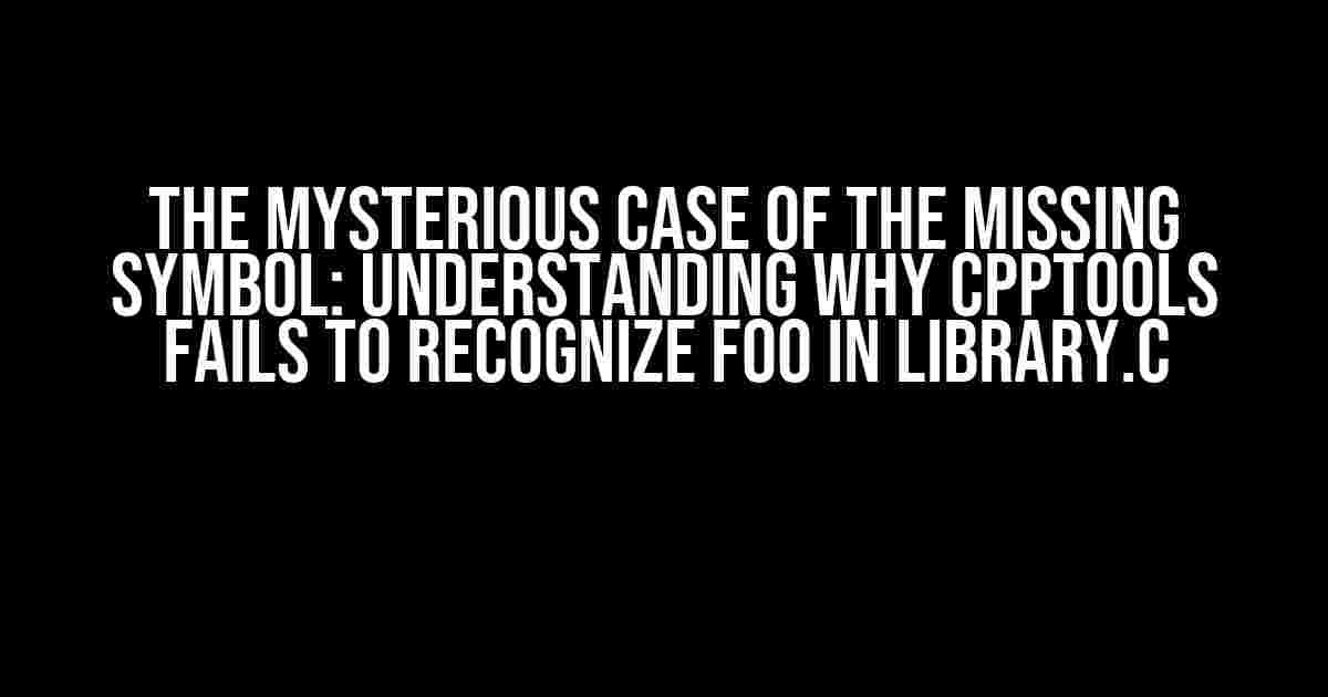 The Mysterious Case of the Missing Symbol: Understanding Why cpptools Fails to Recognize Foo in library.c