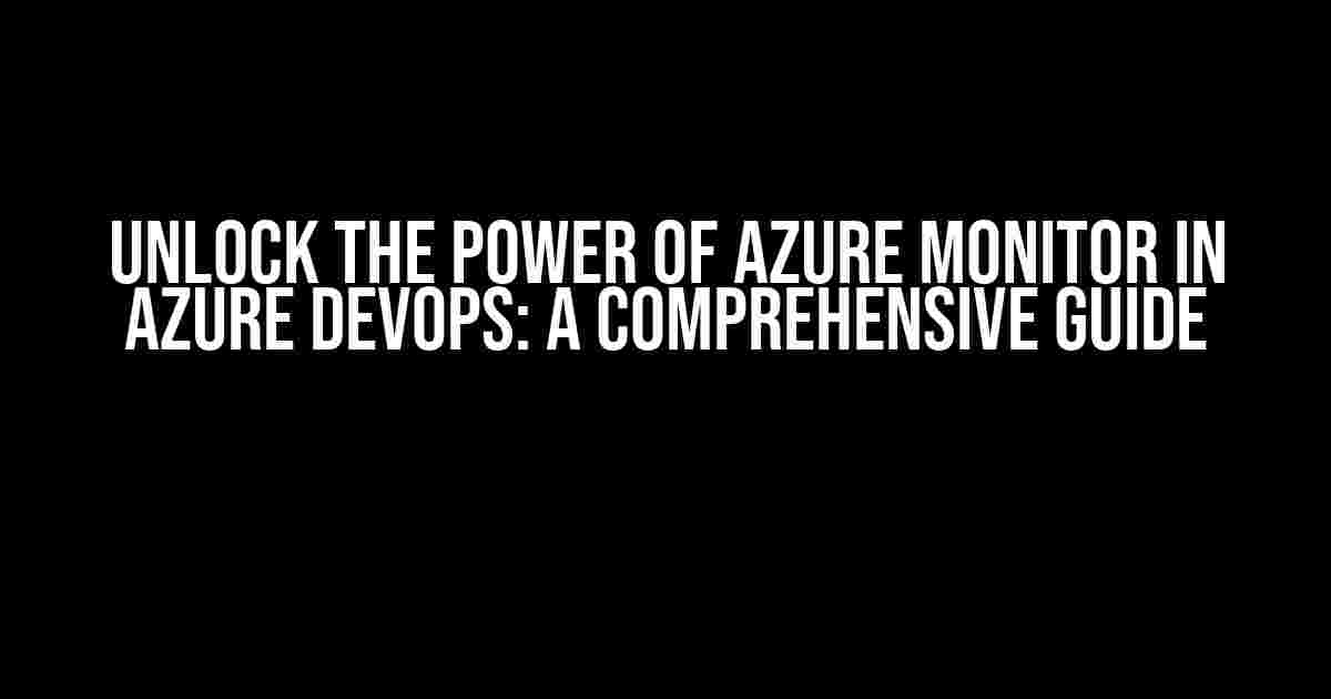 Unlock the Power of Azure Monitor in Azure DevOps: A Comprehensive Guide