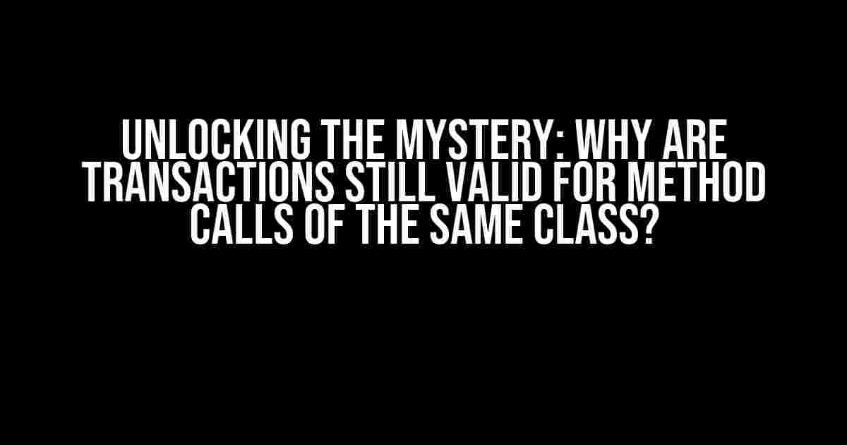 Unlocking the Mystery: Why are Transactions Still Valid for Method Calls of the Same Class?