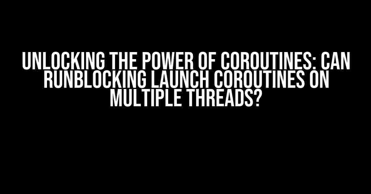 Unlocking the Power of Coroutines: Can runBlocking Launch Coroutines on Multiple Threads?