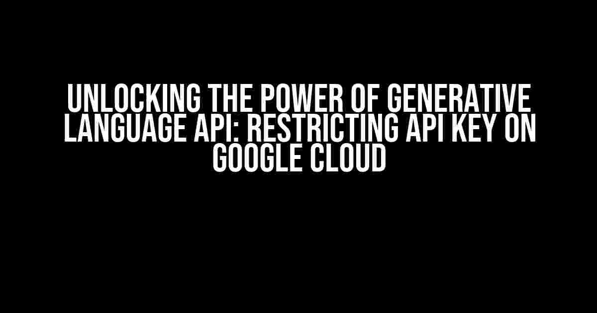 Unlocking the Power of Generative Language API: Restricting API Key on Google Cloud