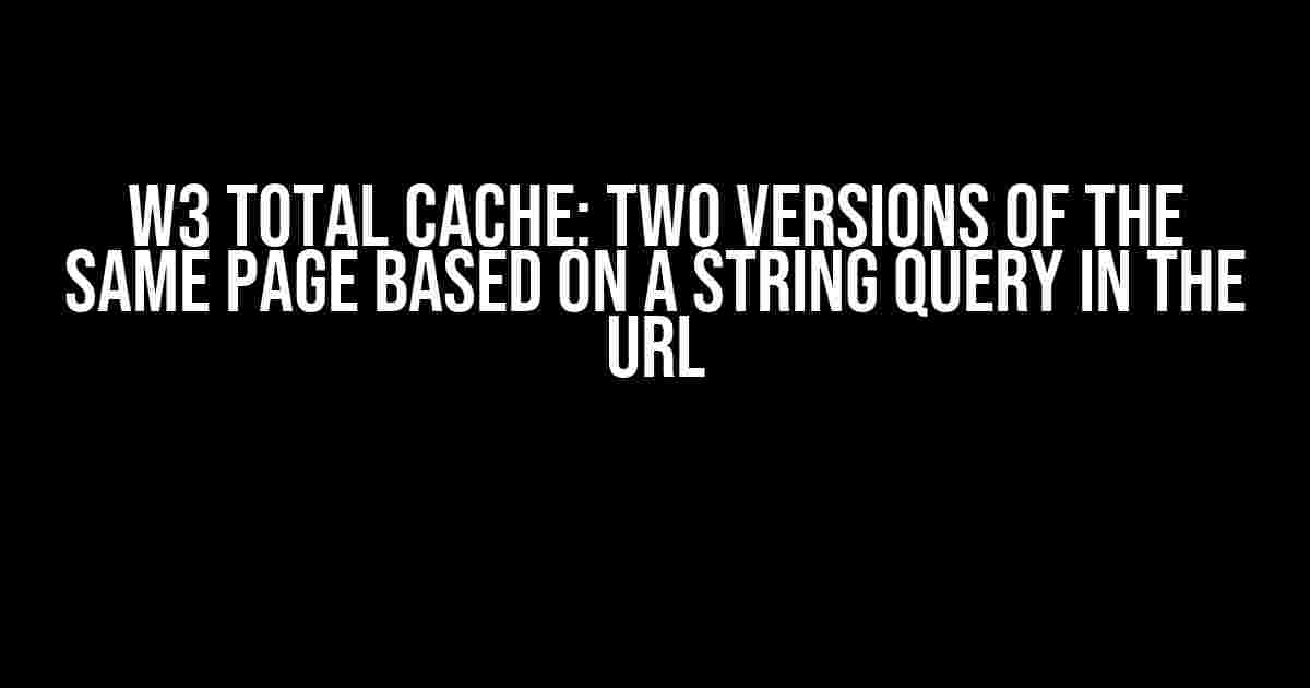 W3 Total Cache: Two Versions of the Same Page Based on a String Query in the URL