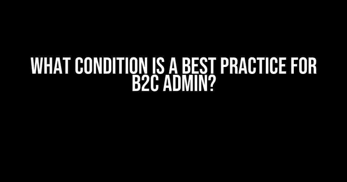 What Condition is a Best Practice for B2C Admin?