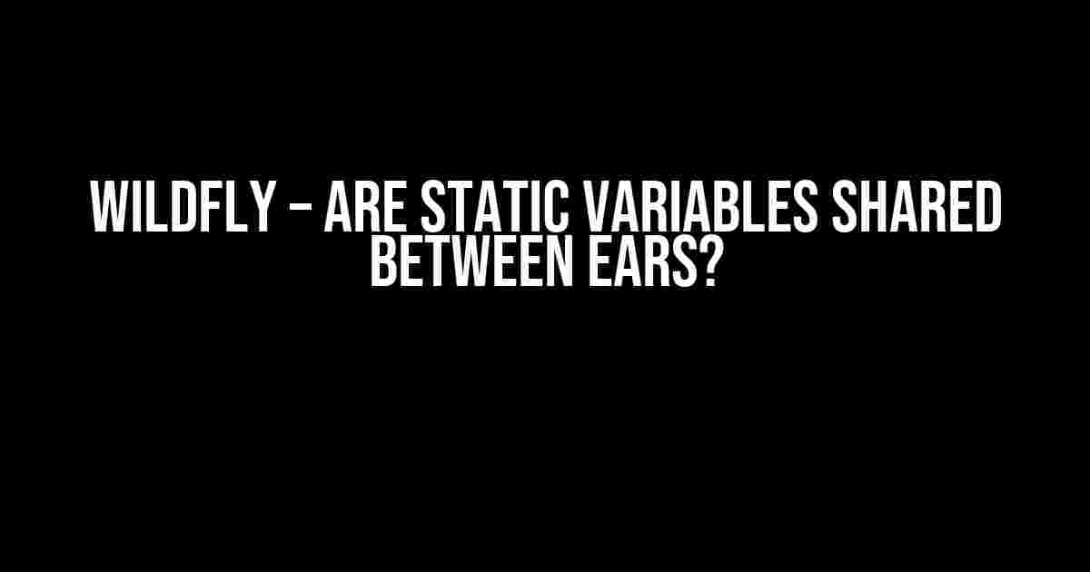 Wildfly – Are static variables shared between EARs?